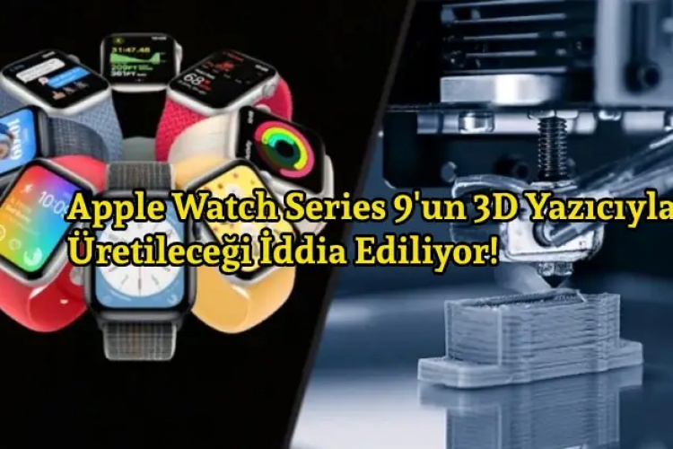 Apple Watch Series 9’un 3D Yazıcıyla Üretileceği İddia Ediliyor!