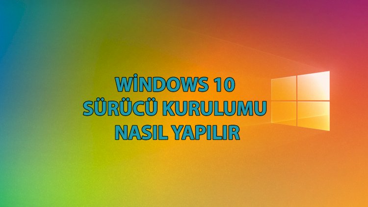 Windows 10 Sürücü Kurulumu Nasıl Yapılır ?