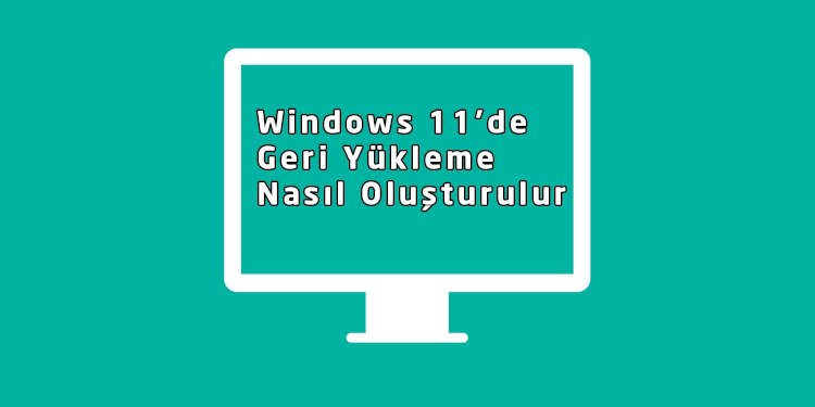 Windows 11’de Geri Yükleme Nasıl Oluşturulur