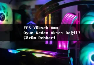 FPS Yüksek Ama Oyun Neden Akıcı Değil? Çözüm Rehberi