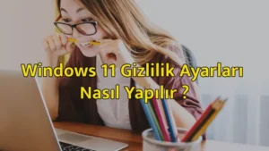 Windows 11 Gizlilik Ayarları Nasıl Yapılır ?