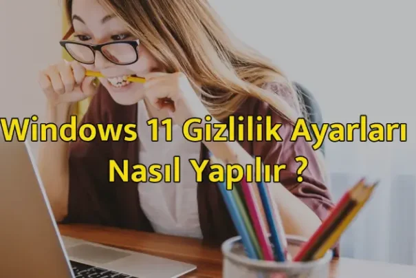 Windows 11 Gizlilik Ayarları Nasıl Yapılır ?